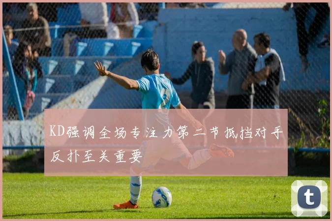 KD强调全场专注力第二节抵挡对手反扑至关重要