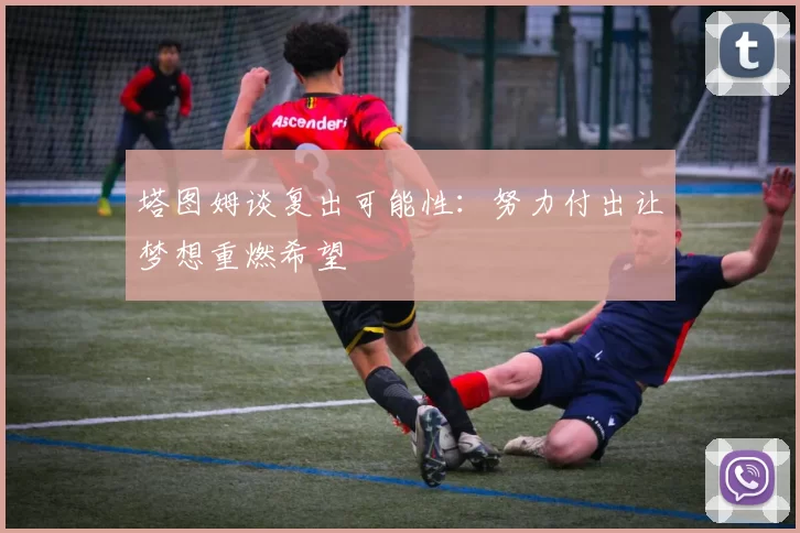 塔图姆谈复出可能性：努力付出让梦想重燃希望