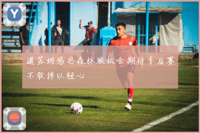 道苏姆感恩森林狼机会期待季后赛不敢掉以轻心