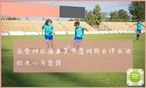 坐骨神经痛康复中詹姆斯自律戒酒的决心与坚持