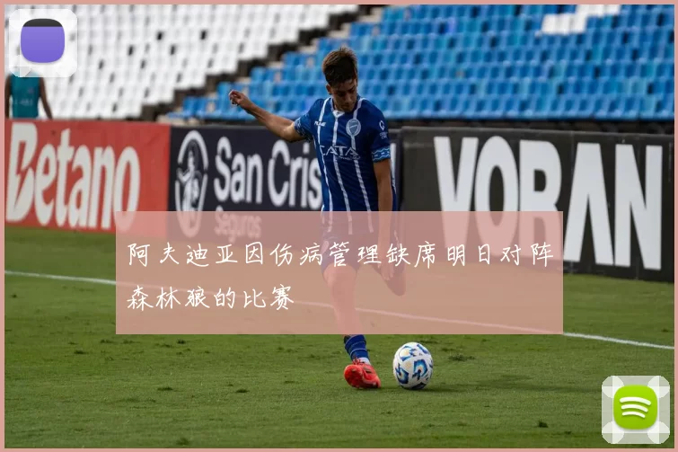 阿夫迪亚因伤病管理缺席明日对阵森林狼的比赛