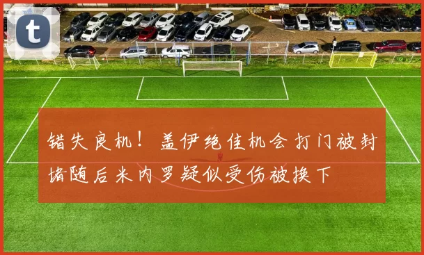 错失良机！盖伊绝佳机会打门被封堵随后米内罗疑似受伤被换下