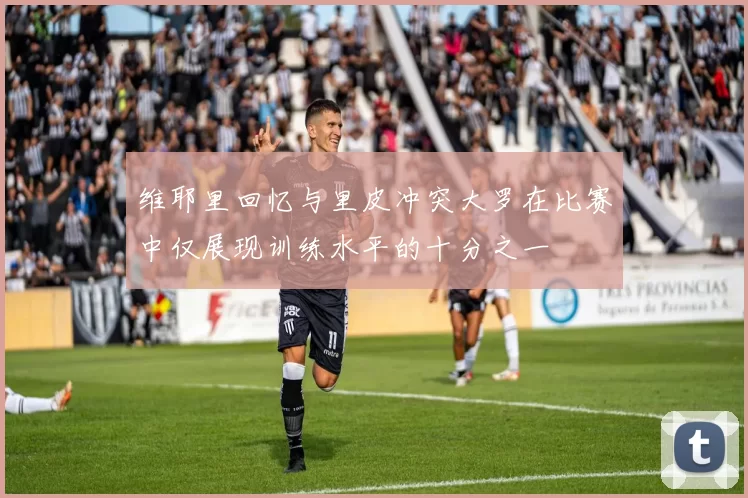 维耶里回忆与里皮冲突大罗在比赛中仅展现训练水平的十分之一
