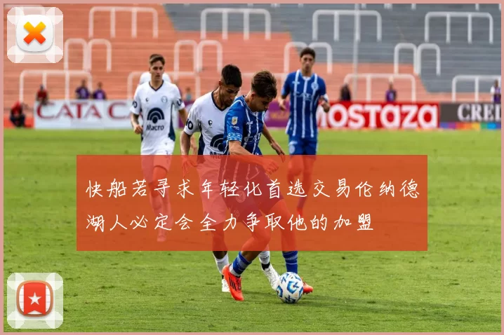快船若寻求年轻化首选交易伦纳德湖人必定会全力争取他的加盟