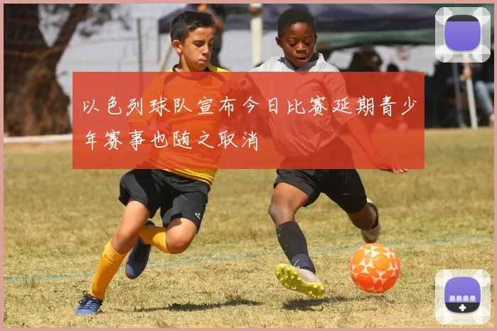 以色列球队宣布今日比赛延期青少年赛事也随之取消