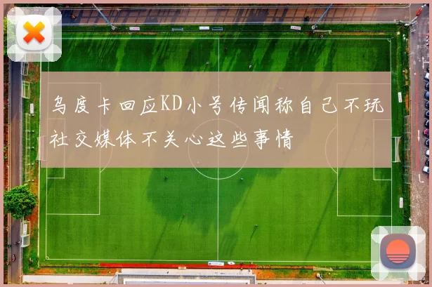 乌度卡回应KD小号传闻称自己不玩社交媒体不关心这些事情