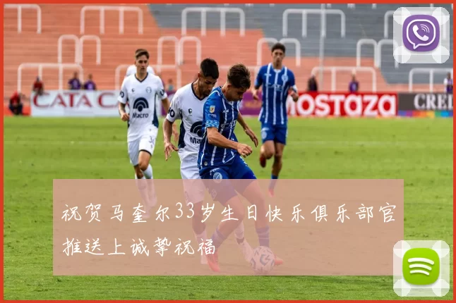 祝贺马奎尔33岁生日快乐俱乐部官推送上诚挚祝福